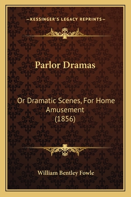 Parlor Dramas: Or Dramatic Scenes, for Home Amusement (1856) - Fowle, William Bentley