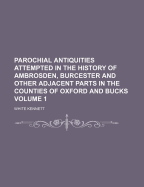 Parochial Antiquities Attempted in the History of Ambrosden, Burcester, and Other Adjacent Parts in the Counties of Oxford and Bucks, Vol. 2 of 2 (Classic Reprint)