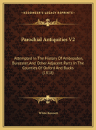Parochial Antiquities V2: Attempted in the History of Ambrosden, Burcester, and Other Adjacent Parts in the Counties of Oxford and Bucks (1818)