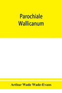 Parochiale Wallicanum; or, the names of churches, chapels, etc., within the dioceses of St. David's Llandaff, Bangor & St. Asaph, distinguished under their proper Archdeaconries and Deaneries (as these were in A. D., 1733), with an account of most of...