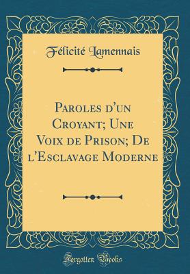 Paroles D'Un Croyant; Une Voix de Prison; de L'Esclavage Moderne (Classic Reprint) - Lamennais, Felicite