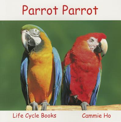 Parrot Parrot: Life Cycle Books - Ho, Cammie