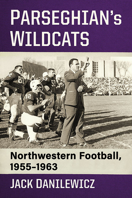 Parseghian's Wildcats: Northwestern Football, 1955-1963 - Danilewicz, Jack