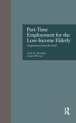 Part-Time Employment for the Low-Income Elderly: Experiences from the Field - Alexander, Leslie B, and Kaye, Lenard W, Professor