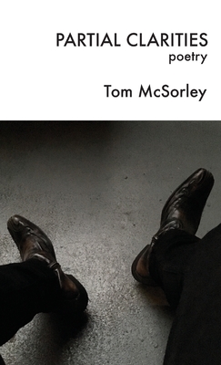 Partial Clarities: Poetry - McSorley, Tom