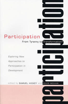 Participation: From Tyranny to Transformation: Exploring New Approaches to Participation in Development - Hickey, Samuel (Editor), and Mohan, Giles (Editor)