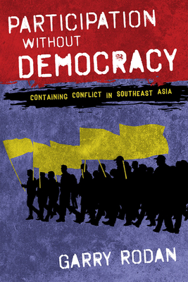 Participation Without Democracy: Containing Conflict in Southeast Asia - Rodan, Garry