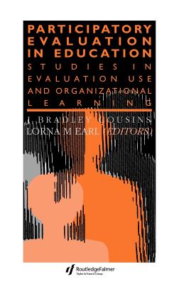 Participatory Evaluation In Education: Studies Of Evaluation Use And Organizational Learning - Earl, Lorna M, and Cousins, J Bradley (Editor)