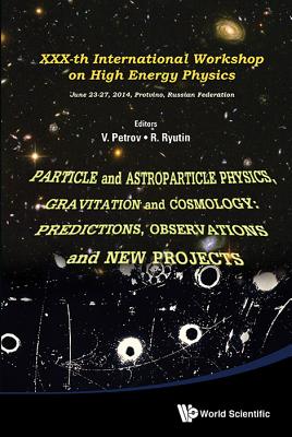 Particle and Astroparticle Physics, Gravitation and Cosmology: Predictions, Observations and New Projects - Proceedings of the XXX-Th International Workshop on High Energy Physics - Ryutin, Roman Anatolievich (Editor), and Petrov, Vladimir Alexeevich (Editor)