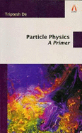 Particle Physics: A Primer - De, Triptesh, Dr.