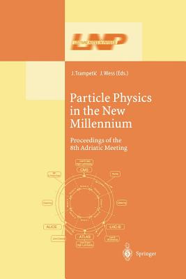 Particle Physics in the New Millennium: Proceedings of the 8th Adriatic Meeting - Trampetic, Josip (Editor), and Wess, Julius (Editor)