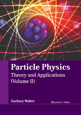 Particle Physics: Theory and Applications (Volume II) - Walter, Zachary (Editor)