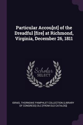 Particular Accou[nt] of the Dreadful [fire] at Richmond, Virginia, December 26, 1811 - Israel Thorndike Pamphlet Collection (Li (Creator)