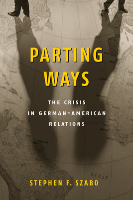 Parting Ways: The Crisis in German-American Relations - Szabo, Stephen F, Professor