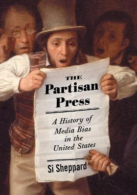 Partisan Press: A History of Media Bias in the United States - Sheppard, Si