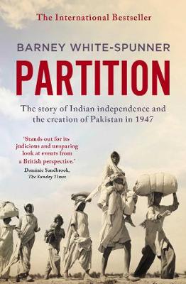 Partition: The story of Indian independence and the creation of Pakistan in 1947 - White-Spunner, Barney