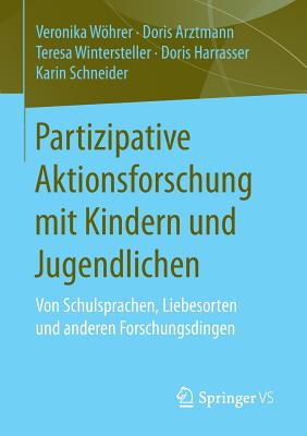 Partizipative Aktionsforschung Mit Kindern Und Jugendlichen: Von Schulsprachen, Liebesorten Und Anderen Forschungsdingen - Whrer, Veronika, and Arztmann, Doris, and Wintersteller, Teresa