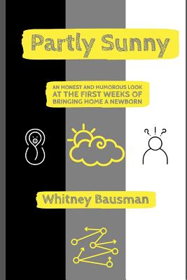 Partly Sunny: An Honest and Humorous Look at the First Weeks of Bringing Home a Newborn - Bausman, Whitney