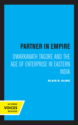 Partner in Empire: Dwarkanath Tagore and the Age of Enterprise in Eastern India - Kling, Blair B