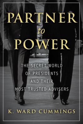 Partner to Power: The Secret World of Presidents and Their Most Trusted Advisers - Cummings, K Ward