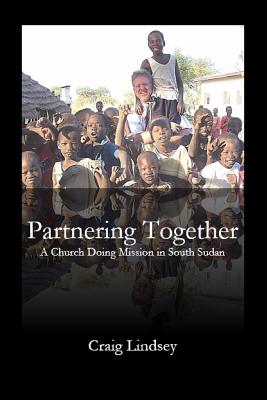 Partnering Together: A Church Doing Mission in South Sudan - Lindsey, Craig