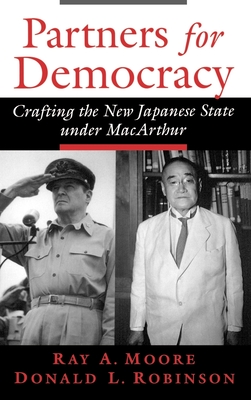 Partners for Democracy: Crafting the New Japanese State Under MacArthur - Moore, Ray A, and Robinson, Donald L