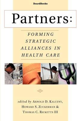 Partners: Forming Strategic Alliances in Health Care - Kaluzny, Arnold D, Ph.D., and Ricketts, Thomas C III, and Zuckerman, Howard S