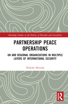 Partnership Peace Operations: UN and Regional Organizations in Multiple Layers of International Security - Shinoda, Hideaki