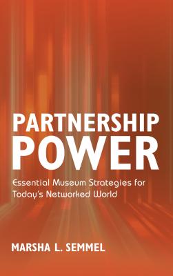 Partnership Power: Essential Museum Strategies for Today's Networked World - Semmel, Marsha L