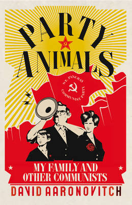 Party Animals: My Family and Other Communists - Aaronovitch, David