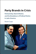 Party Brands in Crisis: Partisanship, Brand Dilution, and the Breakdown of Political Parties in Latin America