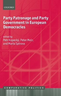 Party Patronage and Party Government in European Democracies - Kopeck, Petr (Editor), and Mair, Peter (Editor), and Spirova, Maria (Editor)