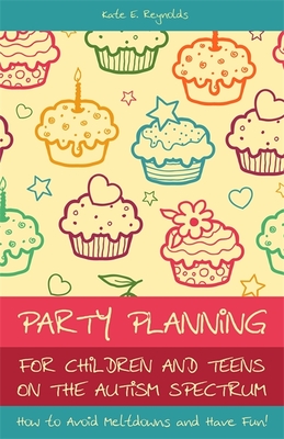 Party Planning for Children and Teens on the Autism Spectrum: How to Avoid Meltdowns and Have Fun! - Reynolds, Kate E