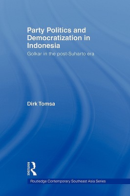 Party Politics and Democratization in Indonesia: Golkar in the post-Suharto era - Tomsa, Dirk