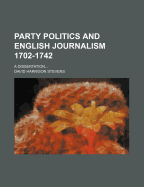 Party Politics and English Journalism 1702-1742.: A Dissertation...