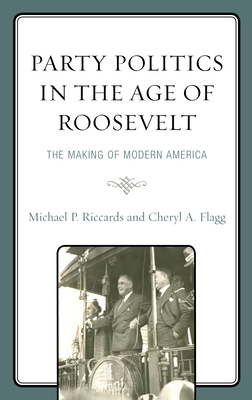 Party Politics in the Age of Roosevelt: The Making of Modern America - Riccards, Michael P, and Flagg, Cheryl a