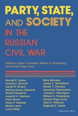 Party, State, and Society in the Russian Civil War: Explorations in Social History - Koenker, Diane P (Editor), and Rosenberg, William G (Editor), and Suny, Ronald Grigor (Editor)