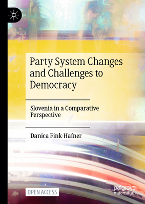 Party System Changes and Challenges to Democracy: Slovenia in a Comparative Perspective - Fink-Hafner, Danica