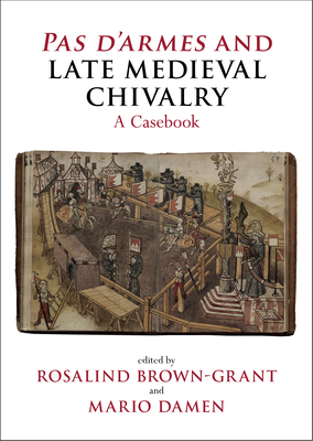 Pas d'Armes and Late Medieval Chivalry: A Casebook - Brown-Grant, Rosalind (Editor), and Damen, Mario (Editor)