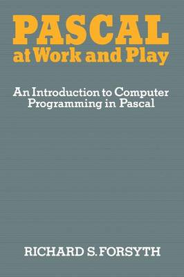 Pascal at Work and Play: An Introduction to Computer Programming in Pascal - Forsyth, Richard