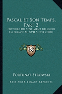 Pascal Et Son Temps, Part 2: Histoire Du Sentiment Religieux En France Au XVII Siecle (1907)