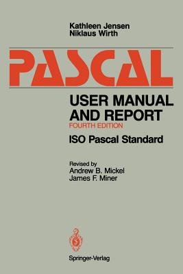 Pascal User Manual and Report: ISO Pascal Standard - Jensen, Kathleen, and Mickel, A B (Revised by), and Wirth, Niklaus