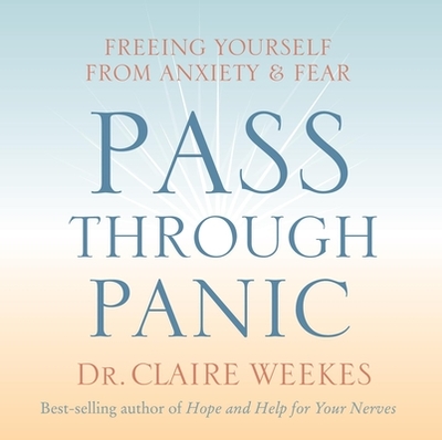 Pass Through Panic: Freeing Yourself from Anxiety and Fear - Weekes, Claire, Dr.