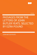 Passages from the Letters of John Butler Yeats. Selected by Ezra Pound