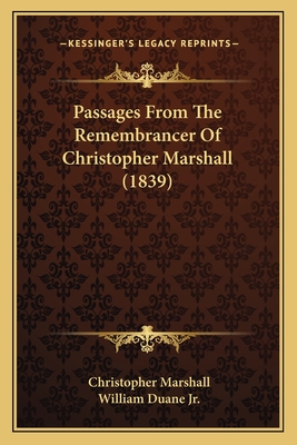 Passages From The Remembrancer Of Christopher Marshall (1839) - Marshall, Christopher, and Duane, William, Jr. (Editor)