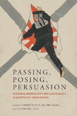 Passing, Posing, Persuasion: Cultural Production and Coloniality in Japan's East Asian Empire - Yi, Christina (Editor), and Haag, Andre (Contributions by), and Ryu, Catherine (Editor)