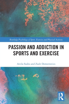 Passion and Addiction in Sports and Exercise - Szabo, Attila, and Demetrovics, Zsolt