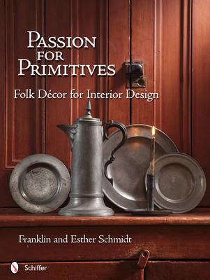 Passion for Primitives: Folk Dcor for Interior Design - Schmidt