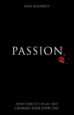 Passion: How Christ's Final Day Changes Your Every Day - McKinley, Mike