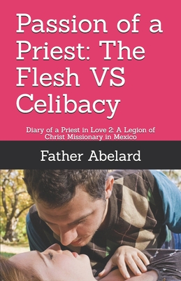 Passion of a Priest: The Flesh VS Celibacy: Diary of a Priest in Love 2: A Legion of Christ Missionary in Mexico - Lennon Ma, J Paul (Introduction by), and Fernandez, Abelard